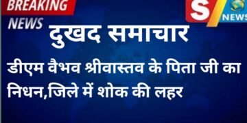 दुखद समाचार-डीएम वैभव श्रीवास्तव के पिता जी का निधन,जिले में शोक की लहर